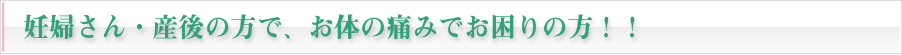 妊婦さん・産後の方で、お体の痛みでお困りの方