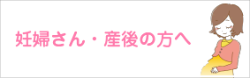 妊婦さん・産後の方へ